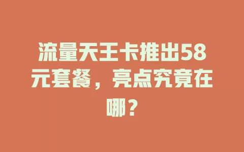 流量天王卡推出58元套餐，亮点究竟在哪？