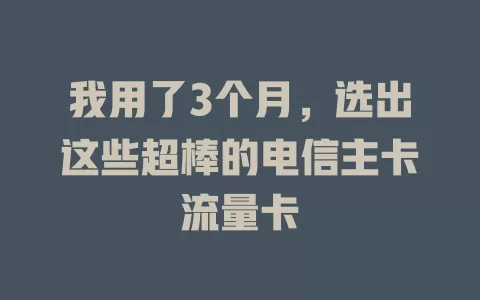 我用了3个月，选出这些超棒的电信主卡流量卡