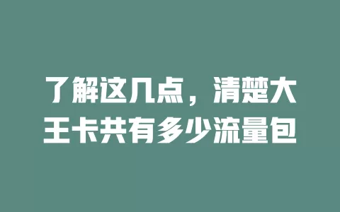 了解这几点，清楚大王卡共有多少流量包
