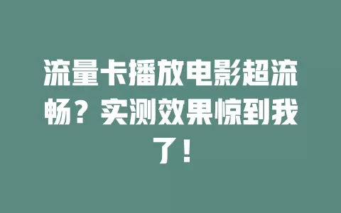 流量卡播放电影超流畅？实测效果惊到我了！