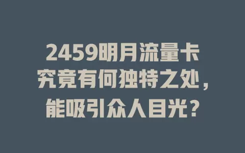 2459明月流量卡究竟有何独特之处，能吸引众人目光？