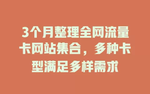 3个月整理全网流量卡网站集合，多种卡型满足多样需求