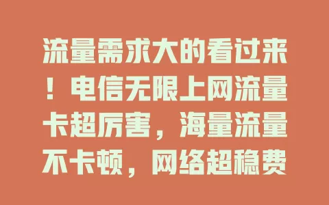 流量需求大的看过来！电信无限上网流量卡超厉害，海量流量不卡顿，网络超稳费用省，多设备随意连