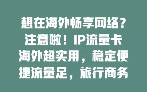 想在海外畅享网络？注意啦！IP流量卡海外超实用，稳定便捷流量足，旅行商务都好用
