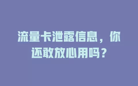 流量卡泄露信息，你还敢放心用吗？