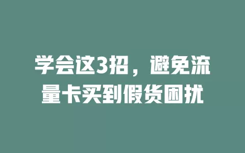 学会这3招，避免流量卡买到假货困扰