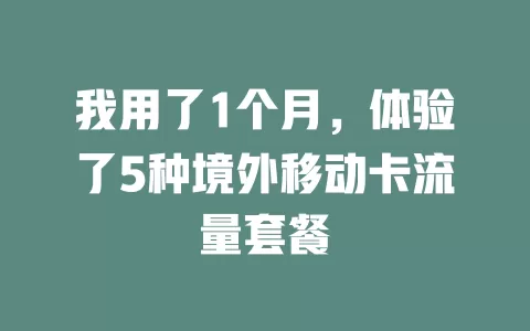 我用了1个月，体验了5种境外移动卡流量套餐