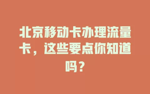 北京移动卡办理流量卡，这些要点你知道吗？