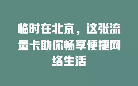 临时在北京，这张流量卡助你畅享便捷网络生活