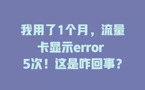 我用了1个月，流量卡显示error 5次！这是咋回事？