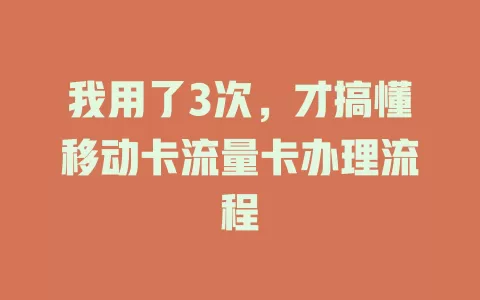 我用了3次，才搞懂移动卡流量卡办理流程