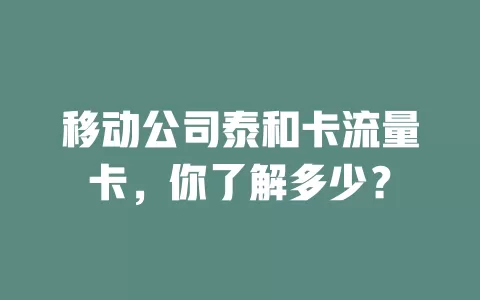 移动公司泰和卡流量卡，你了解多少？
