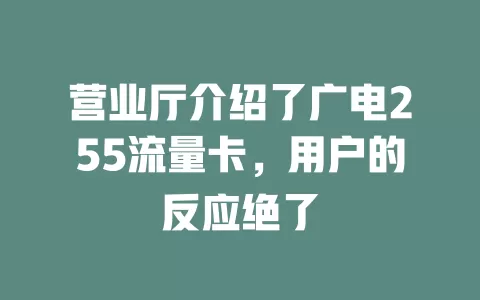 营业厅介绍了广电255流量卡，用户的反应绝了