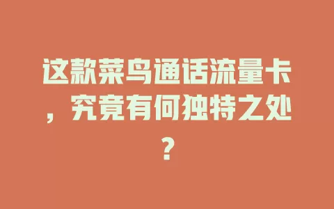 这款菜鸟通话流量卡，究竟有何独特之处？