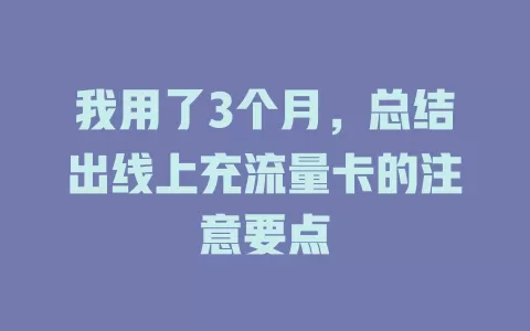 我用了3个月，总结出线上充流量卡的注意要点