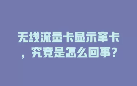 无线流量卡显示窜卡，究竟是怎么回事？