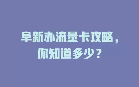 阜新办流量卡攻略，你知道多少？