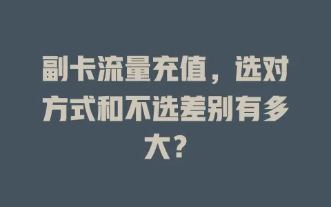 副卡流量充值，选对方式和不选差别有多大？