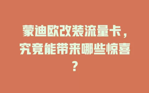 蒙迪欧改装流量卡，究竟能带来哪些惊喜？