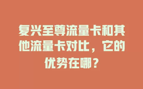 复兴至尊流量卡和其他流量卡对比，它的优势在哪？