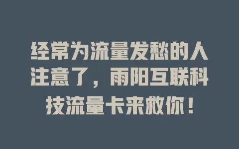 经常为流量发愁的人注意了，雨阳互联科技流量卡来救你！