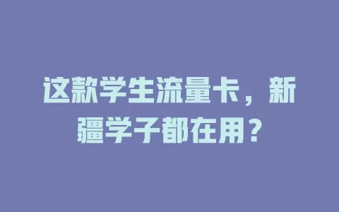 这款学生流量卡，新疆学子都在用？