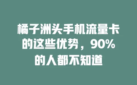 橘子洲头手机流量卡的这些优势，90%的人都不知道