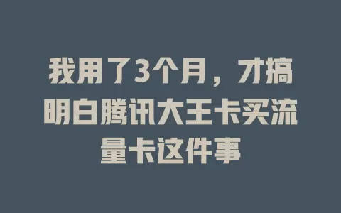 我用了3个月，才搞明白腾讯大王卡买流量卡这件事