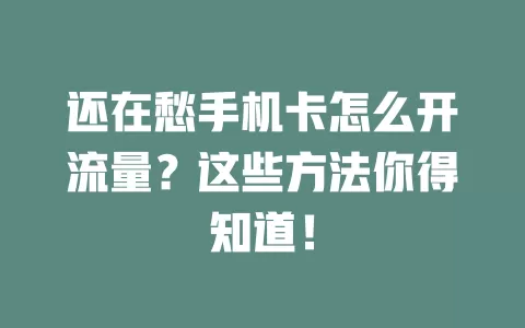 还在愁手机卡怎么开流量？这些方法你得知道！