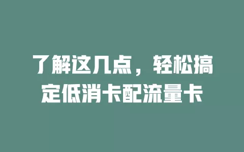 了解这几点，轻松搞定低消卡配流量卡
