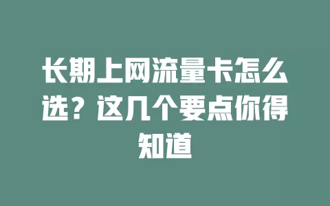 长期上网流量卡怎么选？这几个要点你得知道