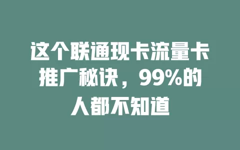 这个联通现卡流量卡推广秘诀，99%的人都不知道