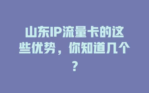 山东IP流量卡的这些优势，你知道几个？