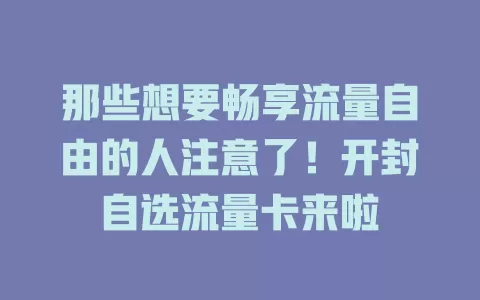 那些想要畅享流量自由的人注意了！开封自选流量卡来啦