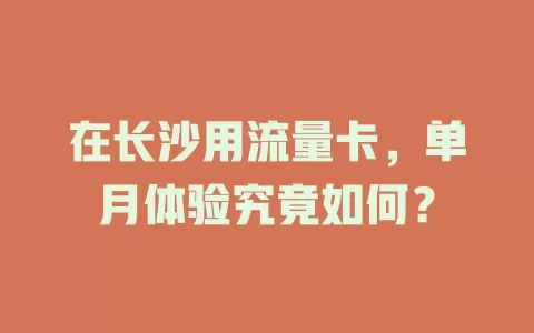 在长沙用流量卡，单月体验究竟如何？