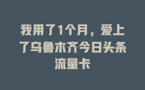 我用了1个月，爱上了乌鲁木齐今日头条流量卡