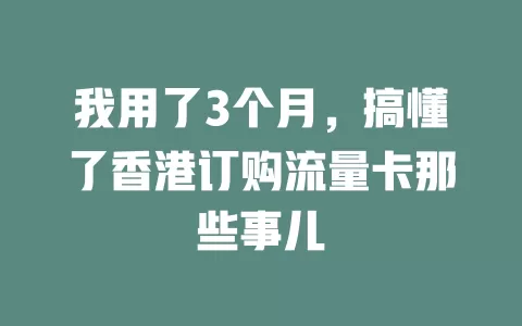 我用了3个月，搞懂了香港订购流量卡那些事儿