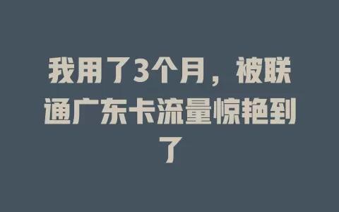 我用了3个月，被联通广东卡流量惊艳到了