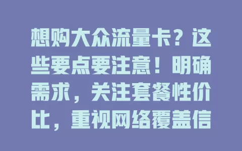 想购大众流量卡？这些要点要注意！明确需求，关注套餐性价比，重视网络覆盖信号，选正规渠道，综合考量挑适合的卡，畅享便捷高效网络