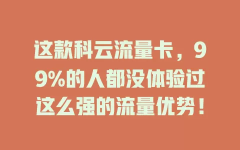 这款科云流量卡，99%的人都没体验过这么强的流量优势！