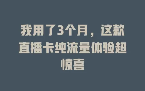 我用了3个月，这款直播卡纯流量体验超惊喜