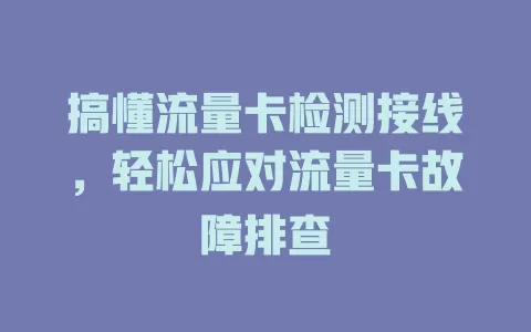 搞懂流量卡检测接线，轻松应对流量卡故障排查