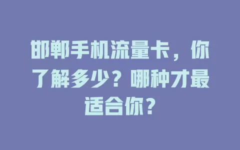 邯郸手机流量卡，你了解多少？哪种才最适合你？