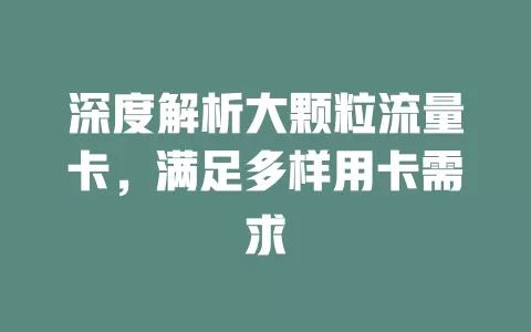 深度解析大颗粒流量卡，满足多样用卡需求