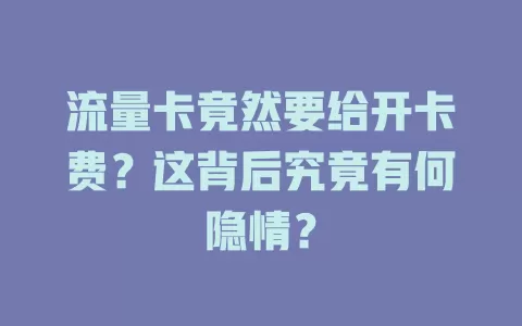 流量卡竟然要给开卡费？这背后究竟有何隐情？