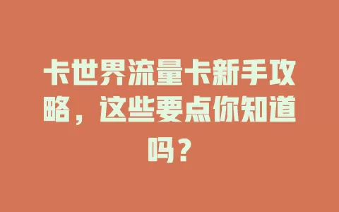 卡世界流量卡新手攻略，这些要点你知道吗？