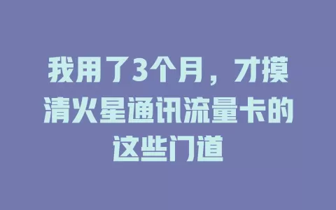我用了3个月，才摸清火星通讯流量卡的这些门道