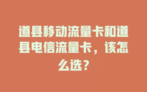 道县移动流量卡和道县电信流量卡，该怎么选？