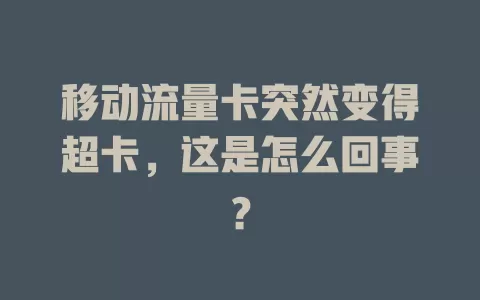 移动流量卡突然变得超卡，这是怎么回事？