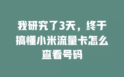 我研究了3天，终于搞懂小米流量卡怎么查看号码